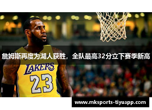 詹姆斯再度为湖人获胜，全队最高32分立下赛季新高