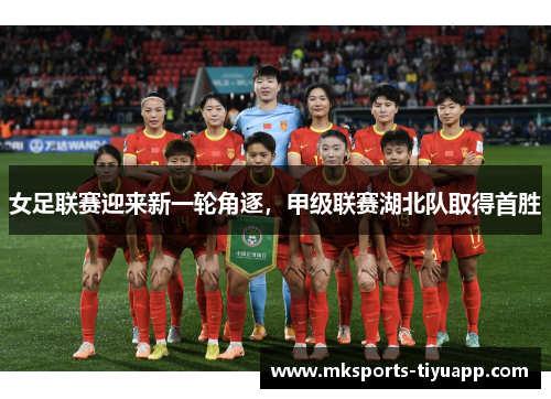 女足联赛迎来新一轮角逐，甲级联赛湖北队取得首胜