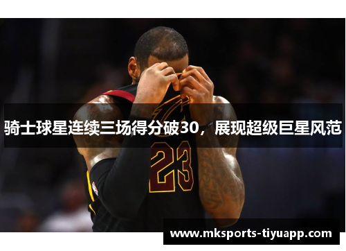 骑士球星连续三场得分破30，展现超级巨星风范