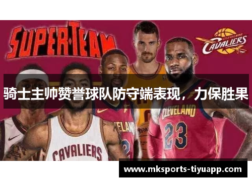 骑士主帅赞誉球队防守端表现，力保胜果