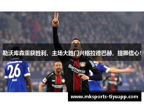勒沃库森重获胜利，主场大胜门兴格拉德巴赫，提振信心！