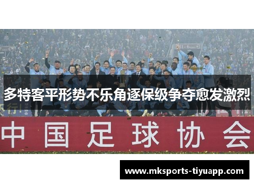 多特客平形势不乐角逐保级争夺愈发激烈