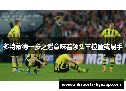 多特蒙德一步之遥意味着领头羊位置或易手