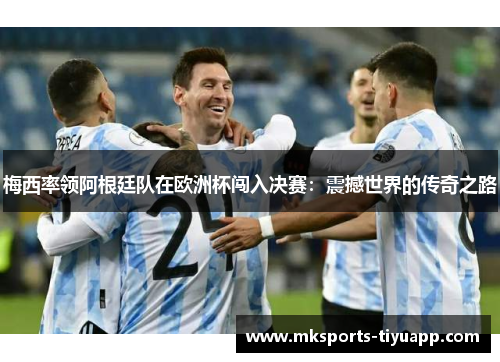 梅西率领阿根廷队在欧洲杯闯入决赛：震撼世界的传奇之路