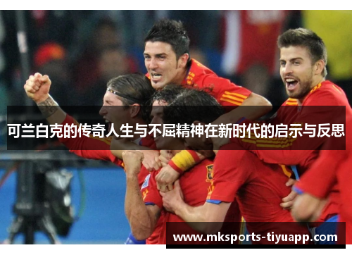 可兰白克的传奇人生与不屈精神在新时代的启示与反思