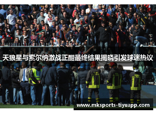 天狼星与索尔纳激战正酣最终结果揭晓引发球迷热议