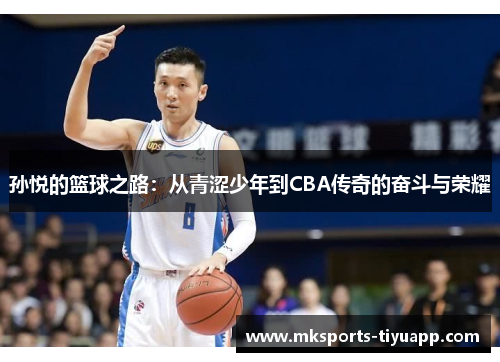 孙悦的篮球之路：从青涩少年到CBA传奇的奋斗与荣耀
