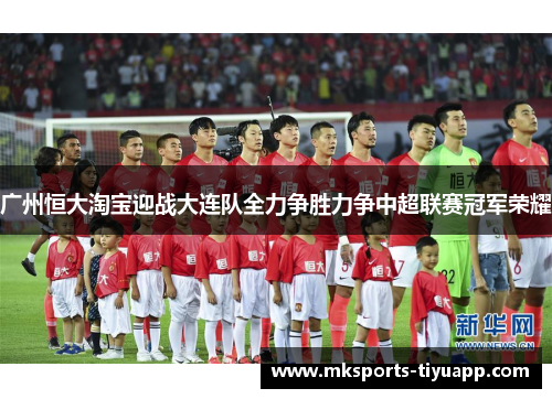 广州恒大淘宝迎战大连队全力争胜力争中超联赛冠军荣耀