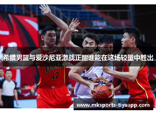 希腊男篮与爱沙尼亚激战正酣谁能在这场较量中胜出
