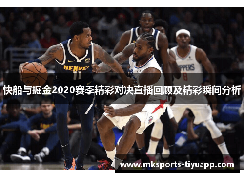 快船与掘金2020赛季精彩对决直播回顾及精彩瞬间分析