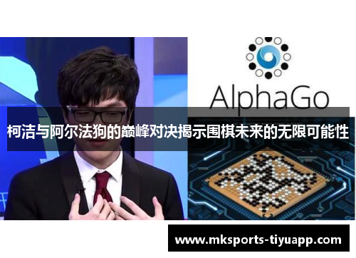 柯洁与阿尔法狗的巅峰对决揭示围棋未来的无限可能性