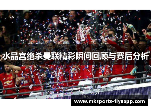 水晶宫绝杀曼联精彩瞬间回顾与赛后分析