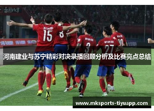 河南建业与苏宁精彩对决录播回顾分析及比赛亮点总结