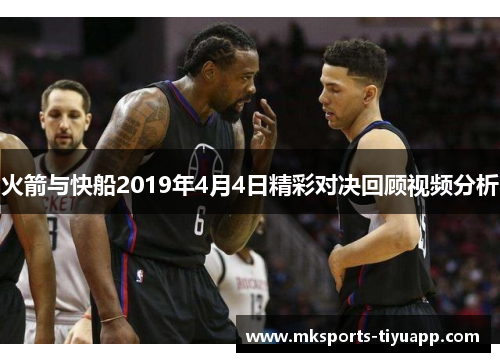 火箭与快船2019年4月4日精彩对决回顾视频分析