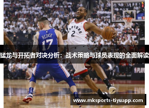 猛龙与开拓者对决分析：战术策略与球员表现的全面解读