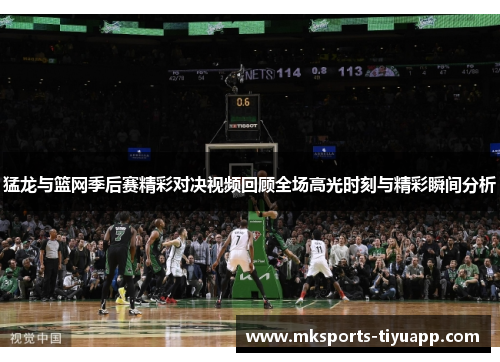 猛龙与篮网季后赛精彩对决视频回顾全场高光时刻与精彩瞬间分析