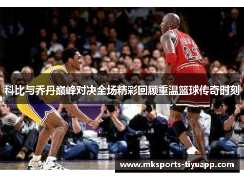 科比与乔丹巅峰对决全场精彩回顾重温篮球传奇时刻