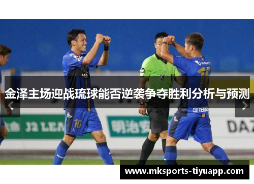 金泽主场迎战琉球能否逆袭争夺胜利分析与预测
