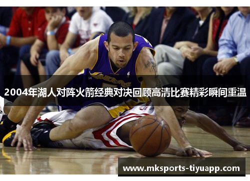2004年湖人对阵火箭经典对决回顾高清比赛精彩瞬间重温
