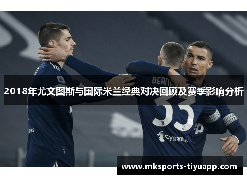 2018年尤文图斯与国际米兰经典对决回顾及赛季影响分析