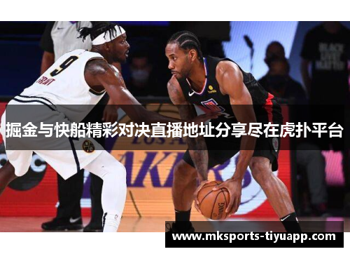 掘金与快船精彩对决直播地址分享尽在虎扑平台