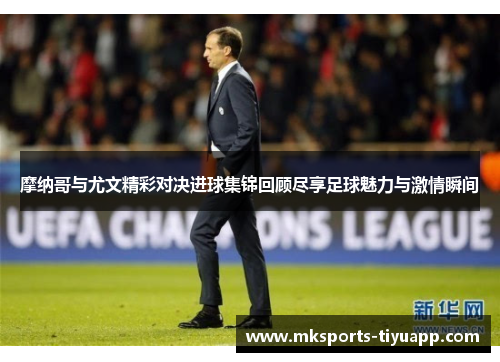 摩纳哥与尤文精彩对决进球集锦回顾尽享足球魅力与激情瞬间