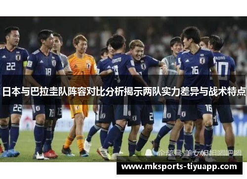 日本与巴拉圭队阵容对比分析揭示两队实力差异与战术特点